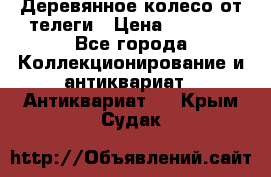 Деревянное колесо от телеги › Цена ­ 4 000 - Все города Коллекционирование и антиквариат » Антиквариат   . Крым,Судак